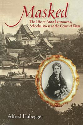 <i>Masked: The Life of Anna Leonowens, Schoolmistress at the Court of Siam</i> by Alfred Habegger