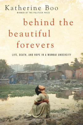 <i>Behind the Beautiful Forevers: Life, Death, and Hope in a Mumbai Undercity</i> by Katherine Boo