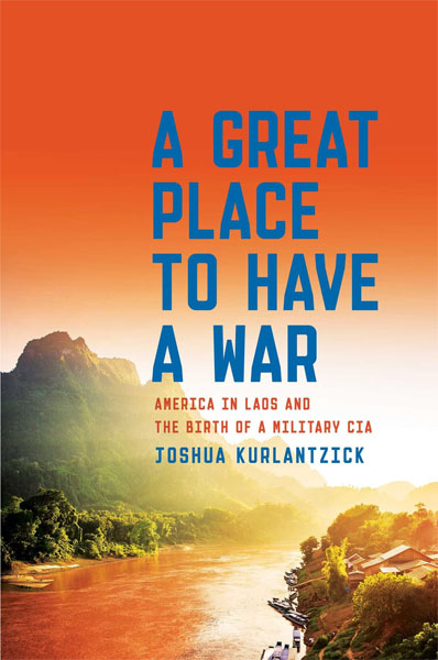 <i width="398" height="600" />A Great Place to Have a War: America in Laos and the Birth of a Military CIA</i> by Joshua Kurlantzick