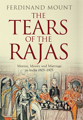 <i>The Tears of the Rajas: Mutiny, Money and Marriage in India 1805-1905</i> by Ferdinand Mount