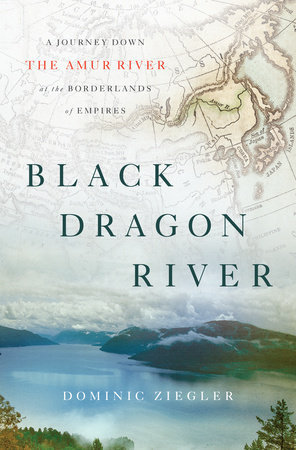 <i width="296" height="450" />Black Dragon River: A Journey Down the Amur River at the Borderlands of Empires</i> by Dominic Ziegler