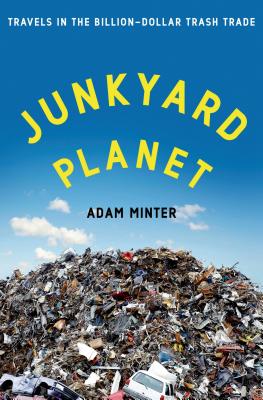 <i>Junkyard Planet: Travels in the Billion-Dollar Trash Trade</i> by Adam Minter