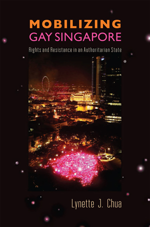 <i>Mobilizing Gay Singapore: Rights and Resistance in an Authoritarian State</i> by Lynette J. Chua