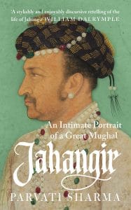 Jahangir: An Intimate Portrait of a Great Mughal, Parvati Sharma, (Juggernaut, October 2018)