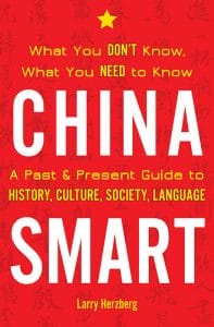 China Smart: What You Don’t Know, What You Need to Know ~ A Past & Present Guide to History, Culture, Society, Language, Larry Herzberg (Stone Bridge Press, May 2019)