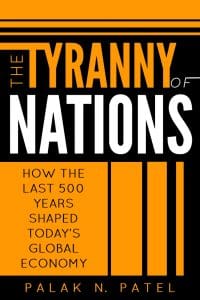 The Tyranny of Nations: How the Last 500 Years Shaped Today's Global Economy, Palak N Patel (Bifocal Press, May 2021)