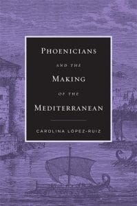 Phoenicians and the Making of the Mediterranean, Carolina López-Ruiz (Harvard University Press, January 2022)