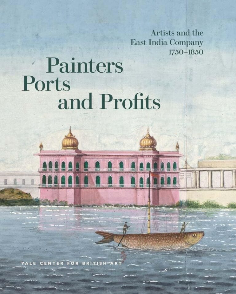 “Painters, Ports, and Profits: Artists and the East India Company, 1750-1850” edited by Laurel O Peterson and Holly Shaffer