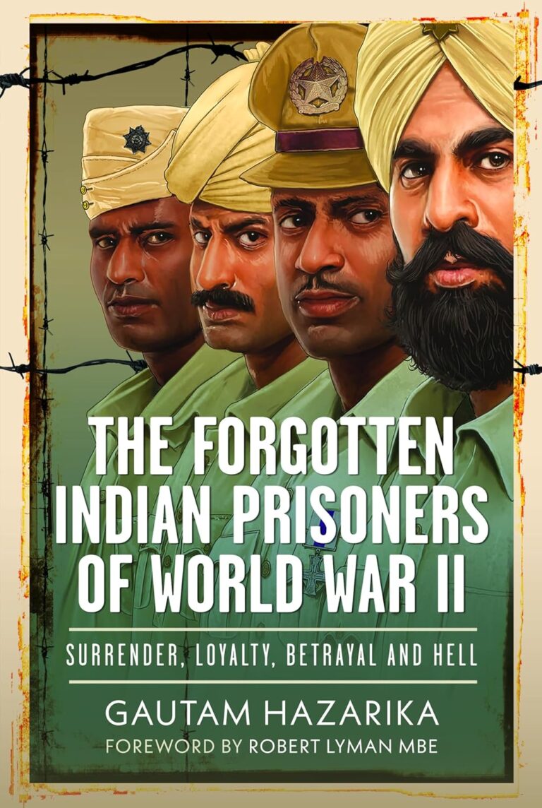 “The Forgotten Indian Prisoners of World War II: Surrender, Loyalty, Betrayal and Hell” by Gautam Hazarika