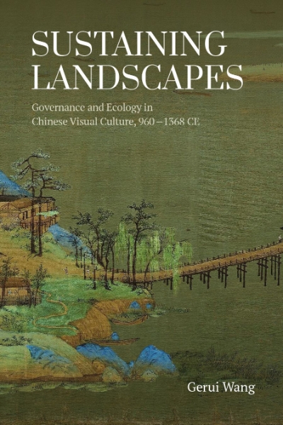 “Sustaining Landscape: Governance and Ecology in Chinese Visual Culture” by Wang Gerui